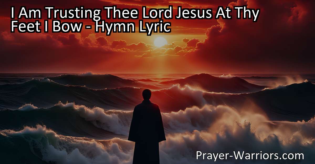 I Am Trusting Thee Lord Jesus At Thy Feet I Bow Hymn Lyric Prayer