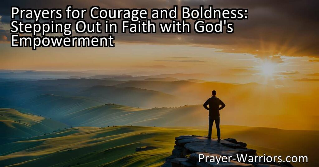 Discover the power of prayers for courage and boldness when stepping out in faith with God's empowerment. Overcome fear and uncertainty