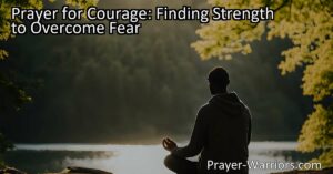 Overcome fear with a powerful prayer for courage. Find strength and support in times of difficulty and uncertainty. Surrender your worries and anxieties