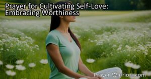 "Prayer for Cultivating Self-Love: Embrace Your Worthiness - Discover the Power of Self-Love with This Transformative Prayer. Start your Journey Today!"