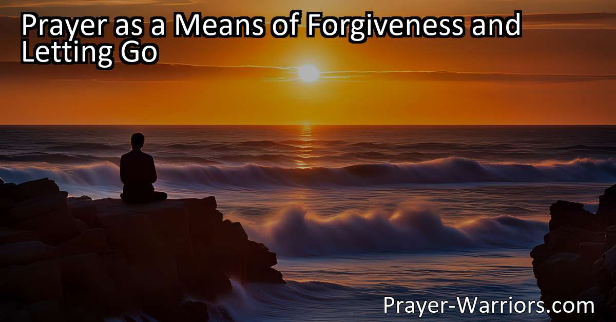 Prayer as a Means of Forgiveness and Letting Go - Prayer Warriors