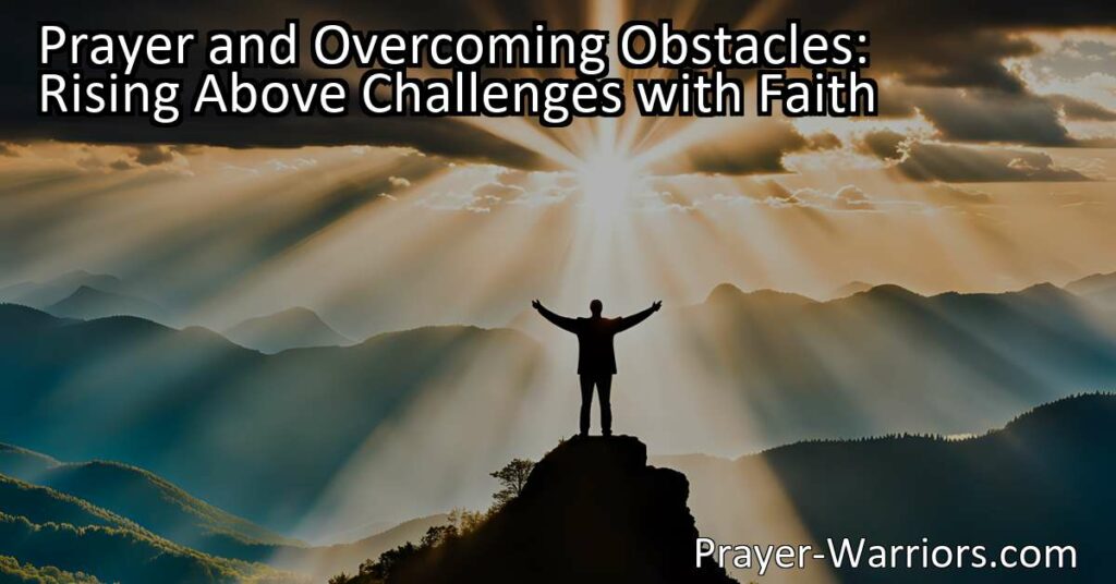 Discover the power of prayer in overcoming obstacles with faith. Learn how prayer instills hope