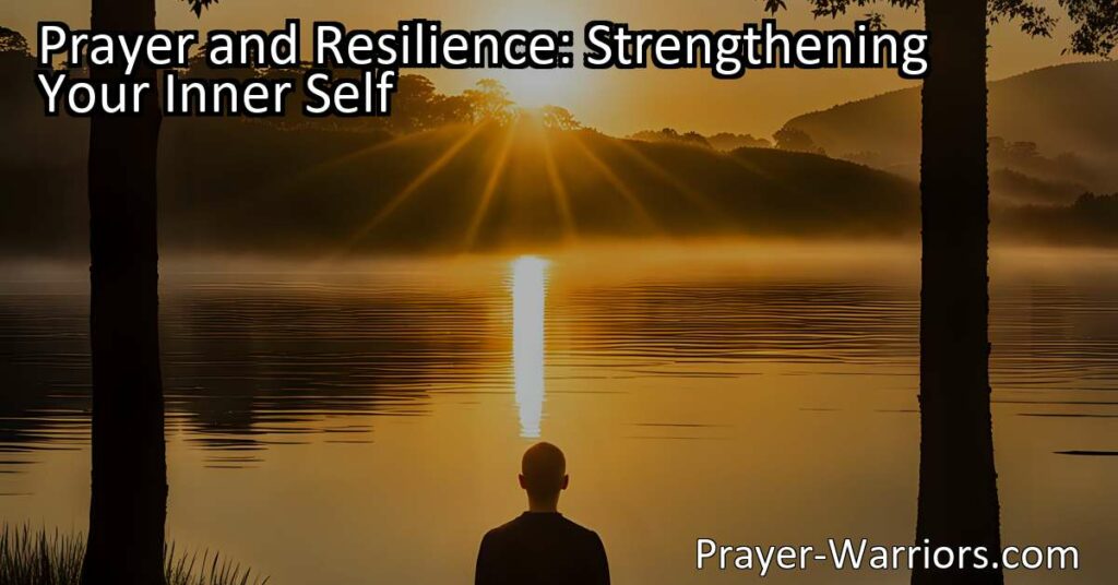 Prayer and Resilience: Strengthen Your Inner Self. Discover how prayer and resilience can help you overcome challenges