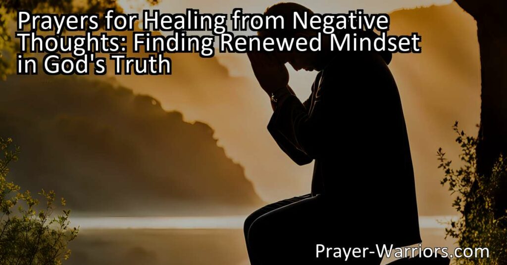 Discover the power of prayers for healing from negative thoughts. Find renewed mindset in God's truth to overcome doubts and anxiety. Seek healing through prayer and surrendering to God's love.