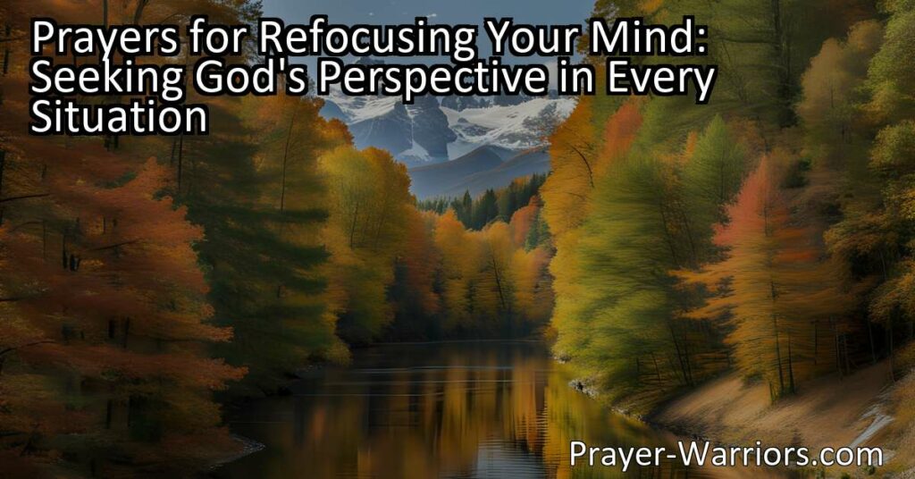 Discover powerful prayers for refocusing your mind and seeking God's perspective in every situation. Find peace and clarity in life's challenges.