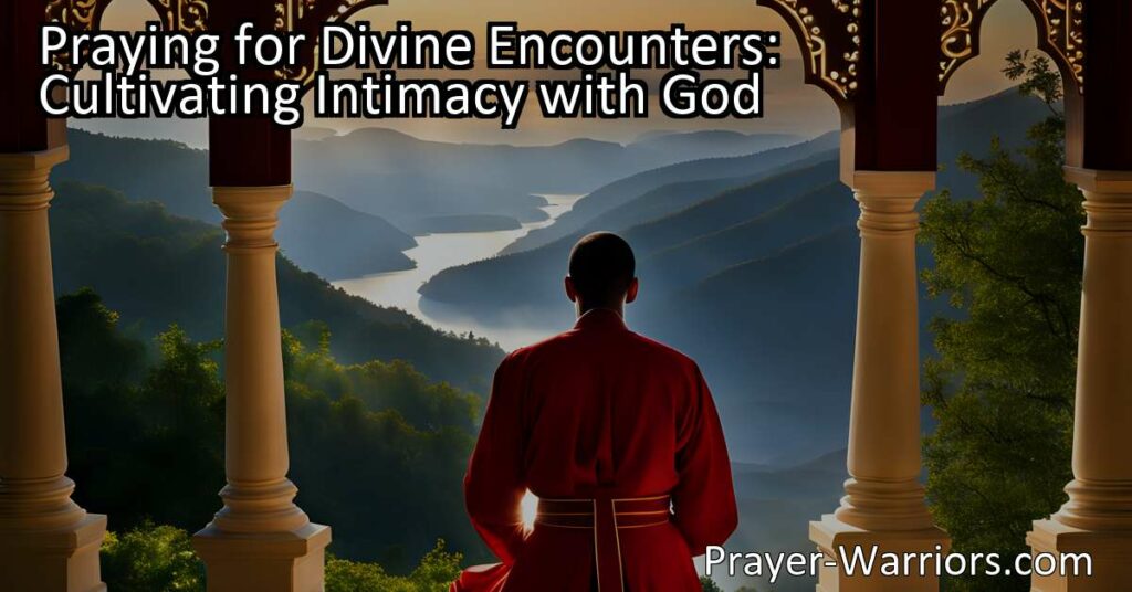 "Praying for Divine Encounters: Cultivating Intimacy with God. Learn how to deepen your relationship with God through prayer and sincere connection. Discover the power of cultivating intimacy for a personal encounter with the divine."