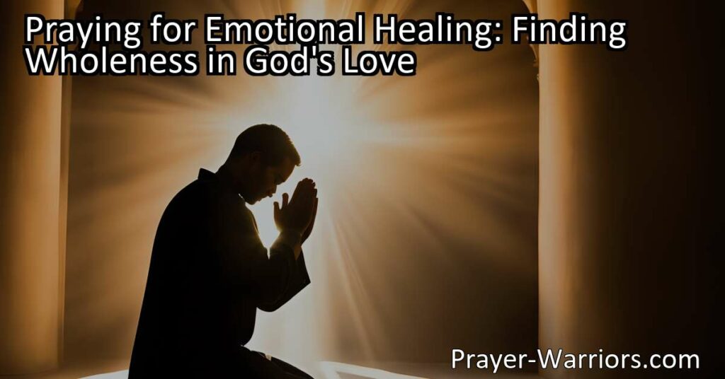 Need emotional healing? Discover how praying and finding wholeness in God's love can bring comfort