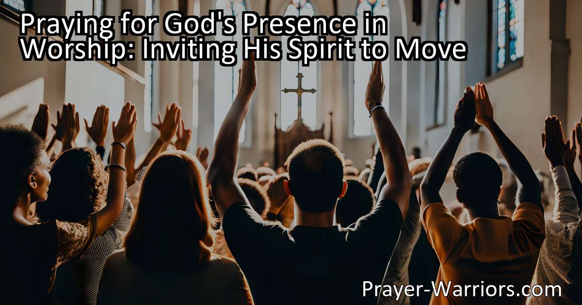 Praying for God's Presence in Worship: Inviting His Spirit to Move ...