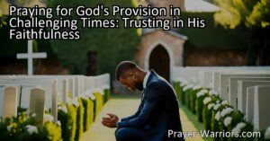 Need God's Provision in Challenging Times? Pray for His Faithfulness. Find comfort
