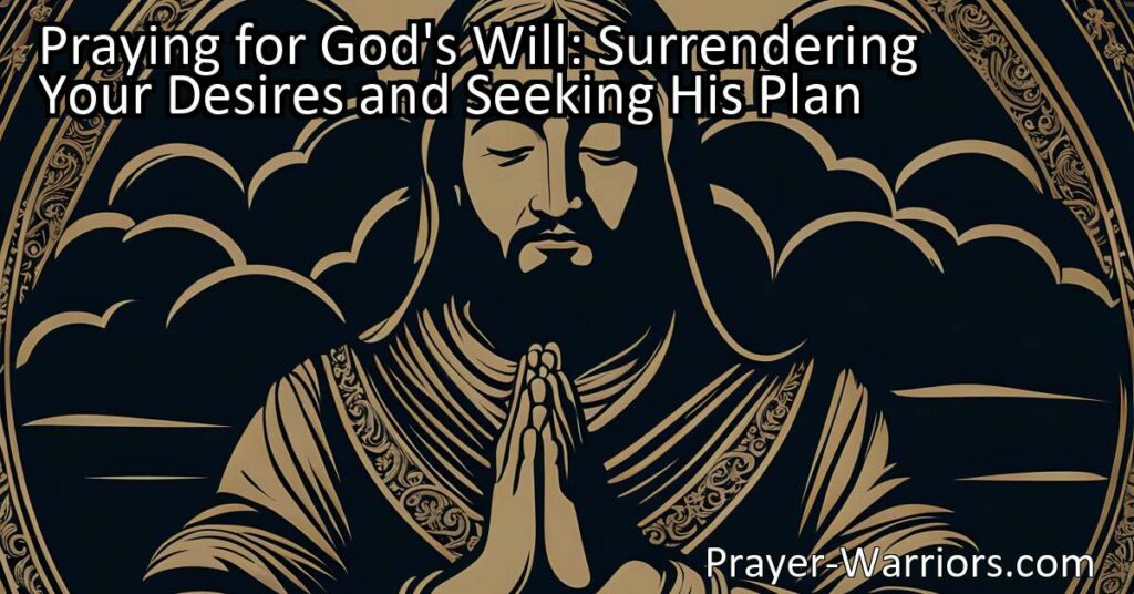Discover the power of surrendering your desires and seeking God's plan. By praying for God's will