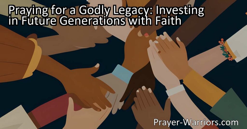 Praying for a Godly Legacy: Investing in Future Generations with Faith. Discover how investing in future generations with faith can create a lasting impact and empower them to become influential leaders. Start investing in future generations with faith today.