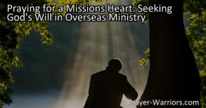 "Are you seeking a missions heart and wondering how to discern God's will in overseas ministry? Learn the importance of prayer and seeking guidance in this article."