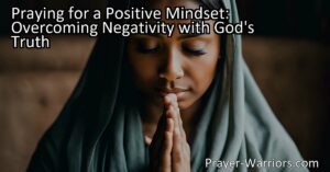 Praying for a Positive Mindset: Overcoming Negativity with God's Truth. Learn how prayer can help shift your perspective