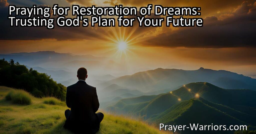 Discover how praying for restoration of dreams and trusting God's plan can guide you towards a hopeful future. Surrender your desires and find peace in His purpose.