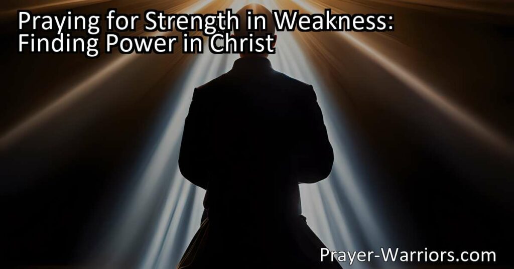 Find Strength in Weakness: Discover Power in Christ through Prayer. Embrace Christ's teachings for inner strength and overcome challenges. Pray for strength and cultivate a personal relationship with Christ.