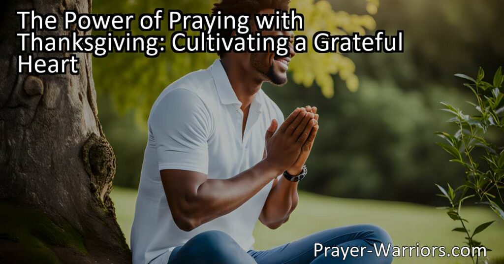 Discover the power of praying with thanksgiving for a grateful heart. Cultivate positivity