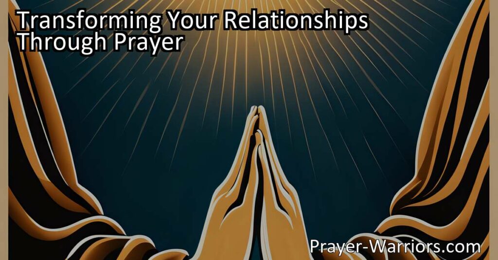 Transforming Your Relationships Through Prayer: Discover the power of prayer to cultivate empathy