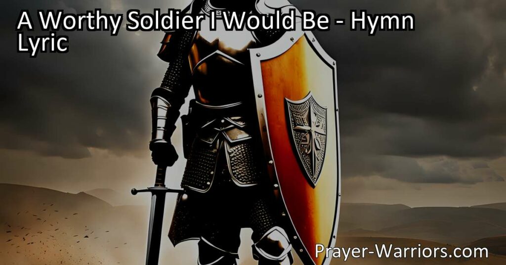 "Discover the meaning of being a worthy soldier for Christ and embrace the courage to stand strong in faith and righteousness. Explore the hymn 'A Worthy Soldier I Would Be' and find inspiration to live a life pleasing to God."