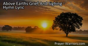 Discover the hope beyond earth's grief and find solace in the promise of a brighter future. "Above Earth's Grief and Sighing" hymn brings comfort