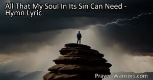 Discover hope and strength in Jesus - "All That My Soul In Its Sin Can Need." This hymn explores the depths of our longing for salvation and redemption