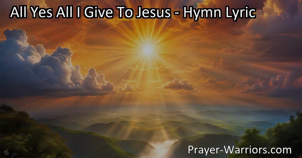 Surrender all to Jesus with the hymn "All Yes All I Give To Jesus." Offer your heart