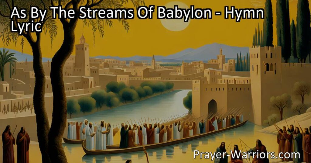 Discover the emotional journey of the captives in "As by the streams of Babylon" hymn