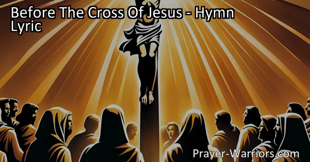 Discover the profound meaning and guidance found before the cross of Jesus. This hymn reminds us of the transformative power of His sacrifice
