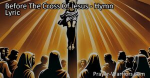 Discover the profound meaning and guidance found before the cross of Jesus. This hymn reminds us of the transformative power of His sacrifice