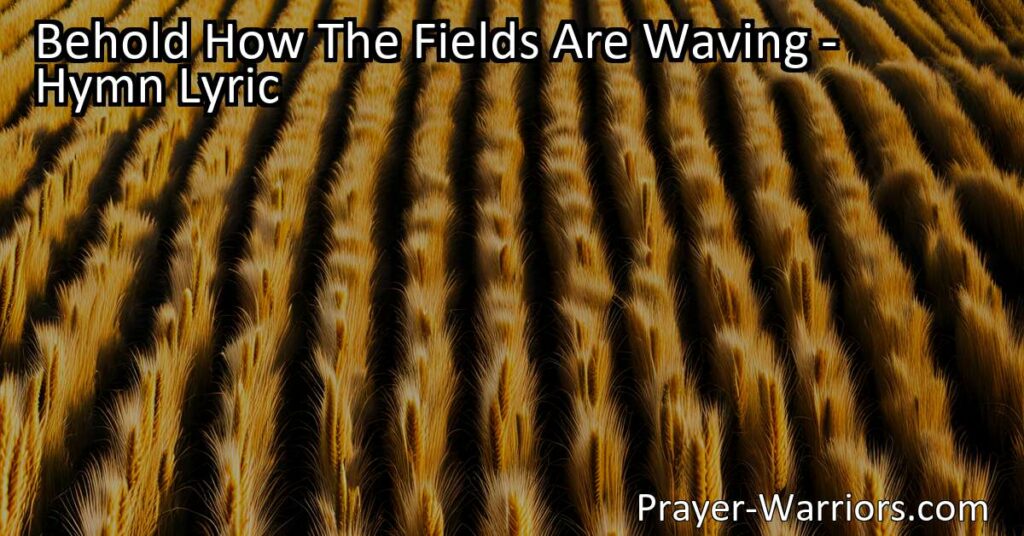 "Behold How The Fields Are Waving: A Call to Harvest and Gather Souls. Join the laborious task of reaping the golden grain and seek the lost today. The Lord of the harvest is calling