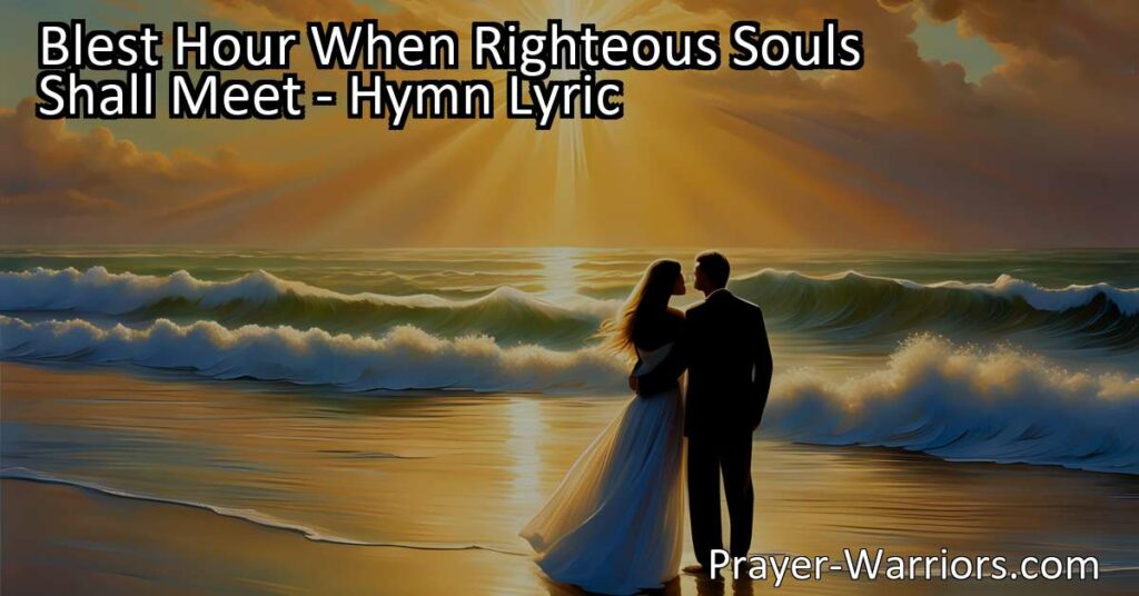 Reunite with loved ones in the heavenly realm. Blest Hour When Righteous Souls Shall Meet brings comfort and hope for eternal connections. Joyful hymn.
