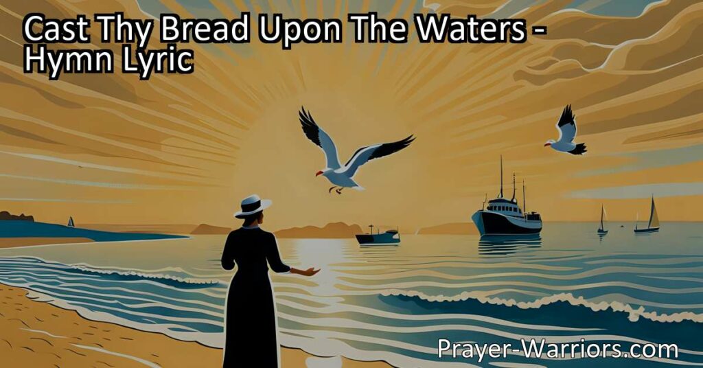 Cast Thy Bread Upon The Waters: Discover the Power of Kindness. This hymn reminds us that even small acts of generosity have a lasting impact. Embrace the belief that your sacrifices will be rewarded. Start spreading love and compassion today.