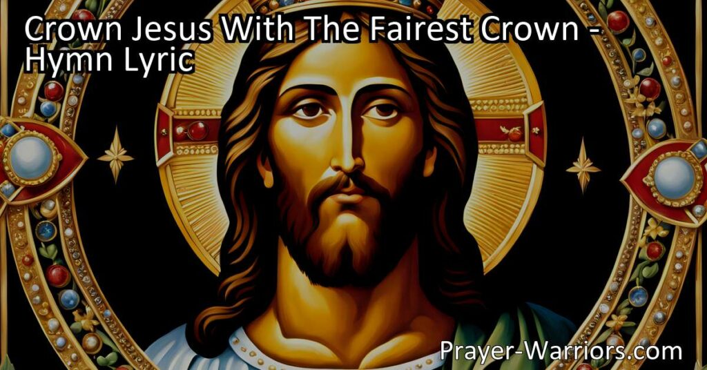 "Crown Jesus with the fairest crown" - A hymn that exalts the greatness of Jesus as the King of love and calls us to magnify His praise. Reflect on His sacrifice and eternal reign.