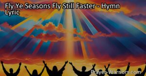 Anticipate the glorious day with "Fly Ye Seasons Fly Still Faster." Let the joy of the Gospel outweigh earthly treasures as we await Jesus' return.