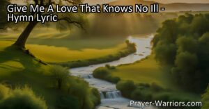 Experience a love without negativity with the hymn "Give Me A Love That Knows No Ill." Seek forgiveness