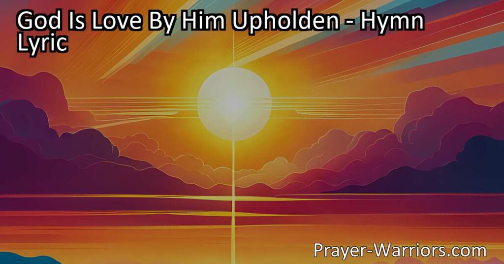 Experience the awe-inspiring power of God's love in the hymn "God is Love By Him Upholden." Celebrate the transformative force of love in our lives. Find light