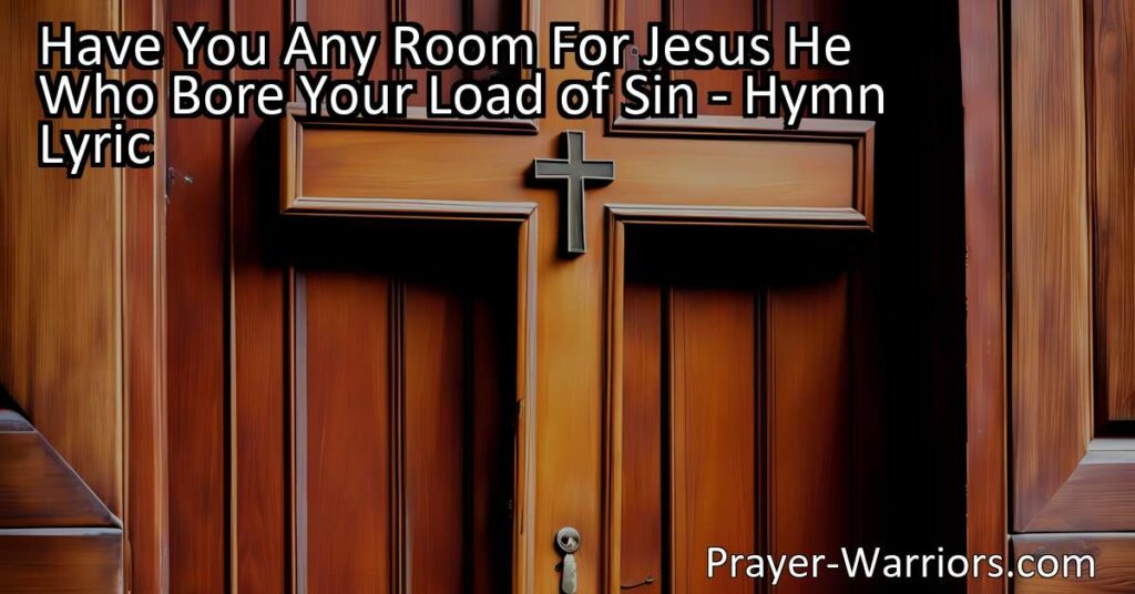 Looking for room for Jesus in your heart? Discover the powerful message of the hymn "Have You Any Room For Jesus" and make space for the King of Glory who bore your load of sin. Open your heart to Him today!