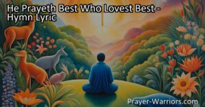 Discover the power of love in prayer with the hymn "He Prayeth Best Who Lovest Best." Learn how genuine love and appreciation for all things can deepen our connection to God and enhance the effectiveness of our prayers.