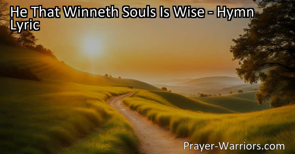 Discover the wisdom in winning souls for God. Learn how serving our Lord and King by guiding others to the heavenward way is truly the path to eternal rewards and blessings. "He That Winneth Souls Is Wise."