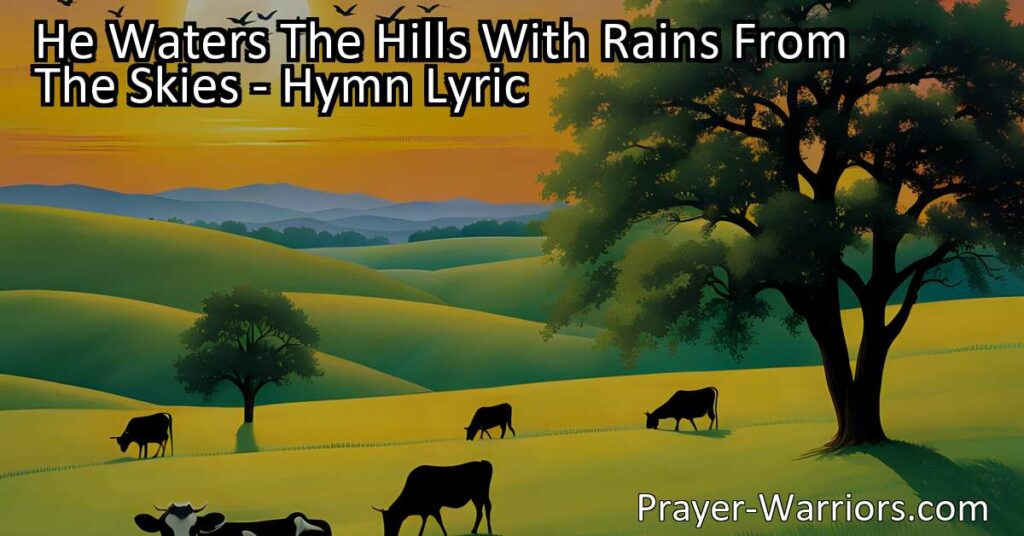 Experience the power and wisdom of God in "He Waters the Hills with Rain from the Skies." Discover His provision for all creatures
