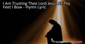 I Am Trusting Thee Lord Jesus At Thy Feet I Bow: Find comfort and guidance in trusting Jesus forever. Surrender worries and anxieties