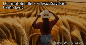 Embrace the Call to Action: "I Cannot Be Idle For Jesus Says Go"