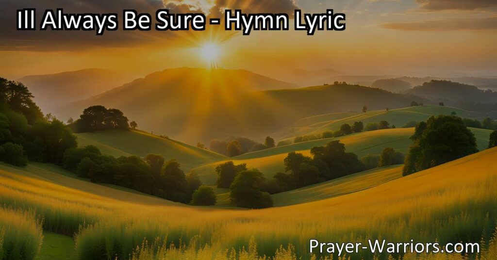 Celebrate the happiness and certainty in your faith with the beautiful hymn "I'll Always Be Sure." Find forgiveness