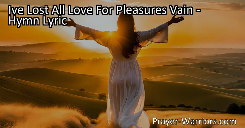 Embrace Eternal Joy & Love: "I've Lost All Love For Pleasures Vain" reveals the transformative power of Jesus' love. Shift your focus from temporary pleasures to everlasting bliss. Experience true joy and contentment with Jesus' touch.