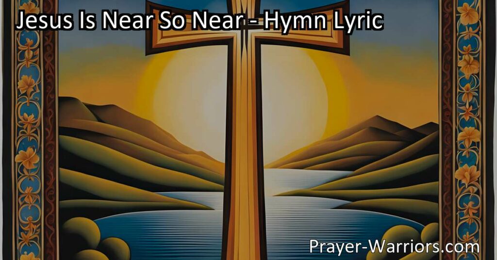 Experience the Comfort and Joy of Jesus' Presence - "Jesus Is Near So Near" Hymn