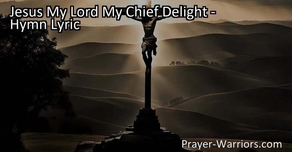 Find Joy and Peace in Jesus - Discover the Meaning of "Jesus My Lord My Chief Delight" Hymn