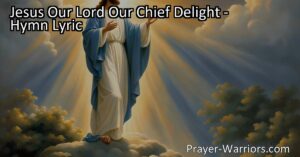 Discover Peace and Comfort in Jesus Our Lord Our Chief Delight. Find guidance and solace in His presence