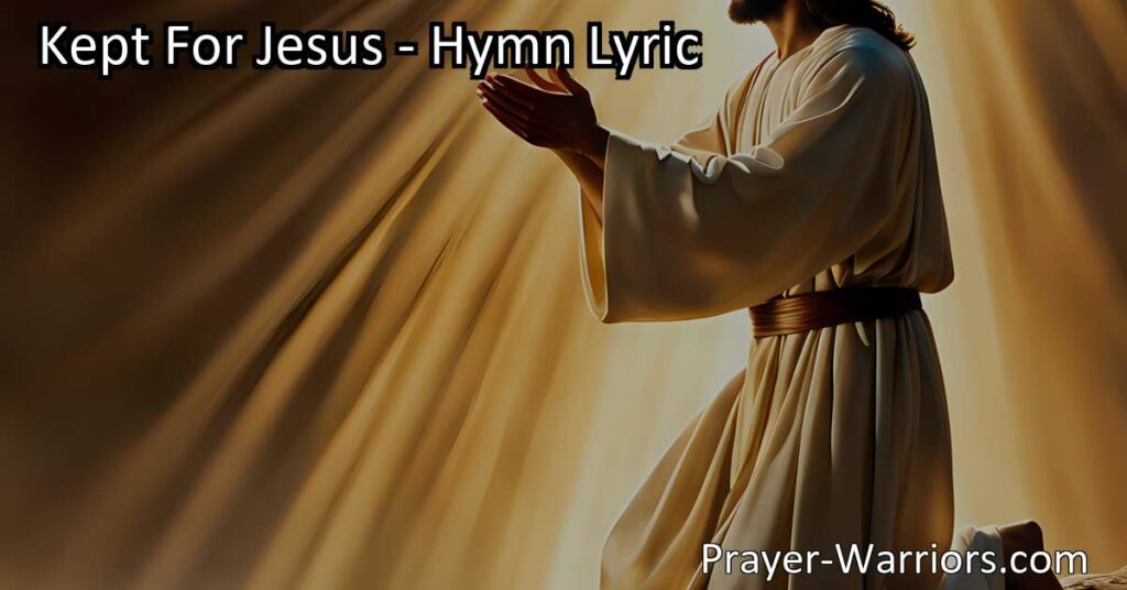 Explore the powerful hymn "Kept For Jesus" and the significance of surrendering to God's protection