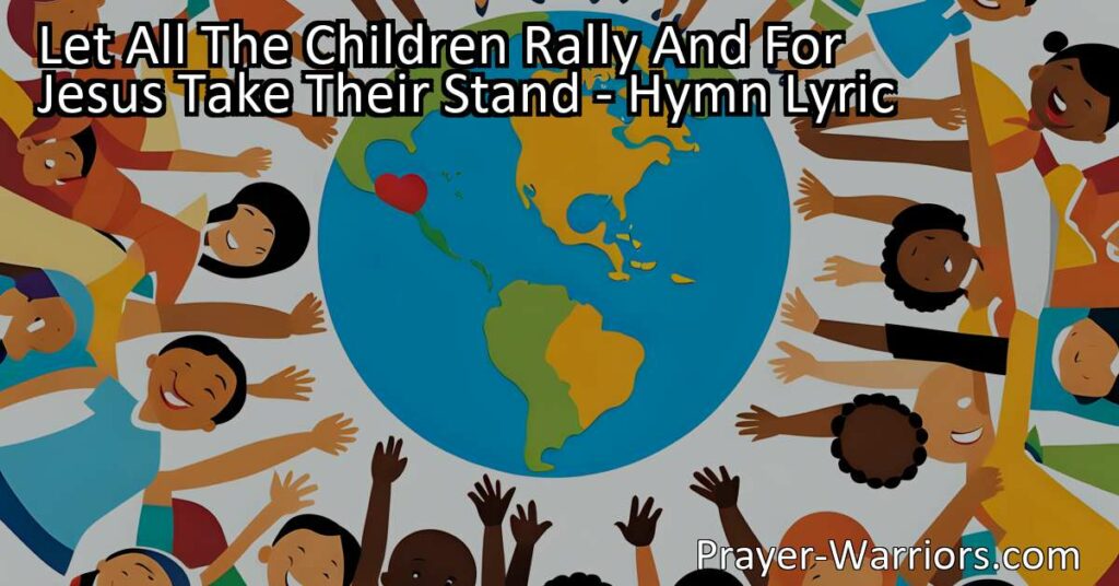 Let All The Children Rally And For Jesus Take Their Stand: Spreading God's Love to the World. This hymn celebrates the power of children in sharing the message of Jesus Christ and calls them to take a stand for their faith.
