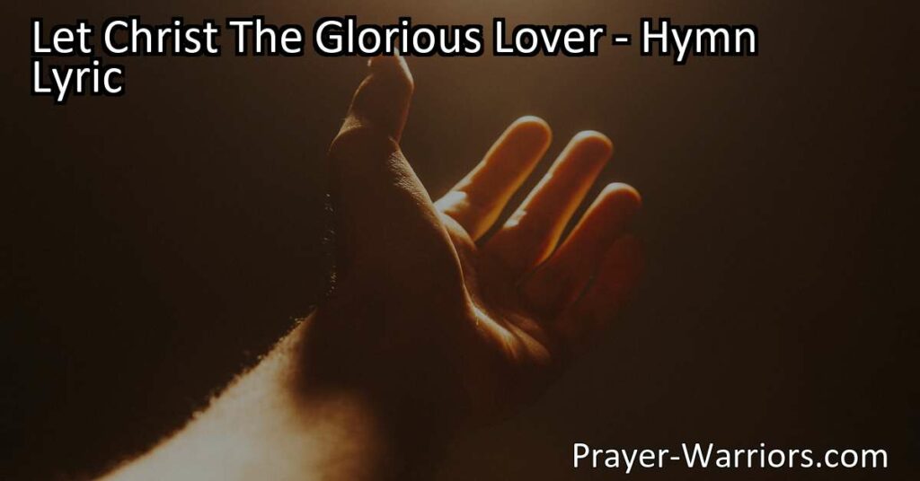 Discover Christ's boundless love and grace in "Let Christ The Glorious Lover" hymn. Experience the journey from resistance to surrender