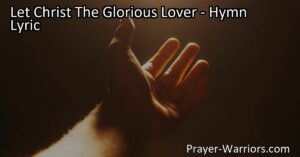 Discover Christ's boundless love and grace in "Let Christ The Glorious Lover" hymn. Experience the journey from resistance to surrender